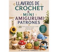 LLAVEROS DE CROCHET & MINI AMIGURUMI PATRONES: 20 diseños pequeños para tejer a crochet, enganchar y regalar en una sola tarde.