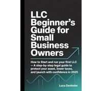 LLC Beginner’s Guide for Small Business Owners: How to Start and Run Your First LLC - A Step-by-Step Legal Guide to Protect Your Assets, Lower Taxes, and Launch with Confidence in 2025