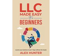 LLC Made Easy for Beginners: Launch Your Business in Just 7 Days without the Hassle