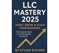 LLC Mastery 2025: The Complete Step-by-Step Guide to Form, Manage, and Scale a Legally Compliant and Tax-Efficient LLC - Includes Templates, Case Studies & Business Strategies for Entrepreneurs