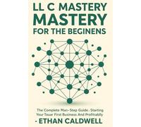 LLC Mastery for Beginners: The Complete Step-by-Step Guide to Starting, Managing & Scaling Your First Business Legally and Profitably