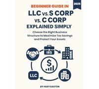 LLC vs. S Corp vs. C Corp Explained Simply: Choose the Right Business Structure to Maximize Tax Savings and Protect Your Assets