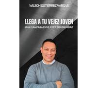 Llega a Tu Vejez Joven: Una Guía para Envejecer con Dignidad