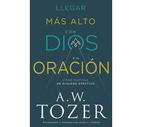 Llegar más alto con Dios en oración/ Going Higher with God in Prayer: Cómo cultivar un diálogo efectivo/ Cultivating a Lifelong Dialogue