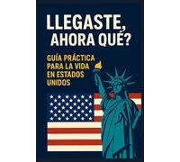 Llegaste, ¿Ahora Qué?: Guía Práctica para la Vida en Estados Unidos