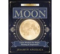 Llewellyn's Complete Book of the Moon: Lunar Wisdom for Magic, Healing & Inspiration