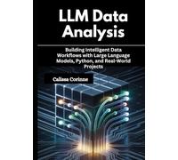 LLM Data Analysis: Building Intelligent Data Workflows with Large Language Models, Python, and Real-World Projects