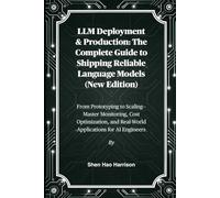 LLM Deployment & Production: The Complete Guide to Shipping Reliable Language Models (New Edition): From Prototyping to Scaling-Master Monitoring, ... and Real-World Applications for AI Engineers