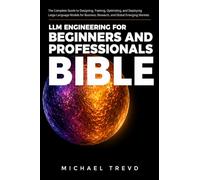 Llm Engineering For Beginners And Professionals Bible: The Complete Guide to Designing, Training, Optimizing, and Deploying Large Language Models for Business, Research, and Global Emerging Markets