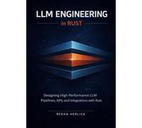 LLM Engineering in Rust: Designing High Performance LLM Pipelines, APIs and Integrations with Rust