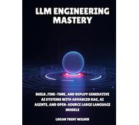 LLM Engineering Mastery: Build, Fine-Tune, and Deploy Generative AI Systems with Advanced RAG, AI Agents, and Open-Source Large Language Models