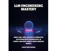 LLM Engineering Mastery: Build, Fine-Tune, and Deploy Generative AI Systems with Advanced RAG, AI Agents, and Open-Source Large Language Models