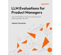 LLM Evaluations for Product Managers: A practical guide to measuring, improving, and delivering value with LLMs