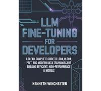 LLM Fine-Tuning for Developers: A Clear, Complete Guide to LoRA, QLoRA, PEFT, and Modern Data Techniques for Building Efficient, High-Performance AI Models