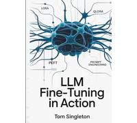 LLM Fine-Tuning in Action: Build Efficient, Deployable AI Models with LoRA, QLoRA, PEFT, and Prompt Architectures for Real-World Applications