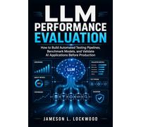 LLM Performance Evaluation: How to Build Automated Testing Pipelines, Benchmark Models, and Validate AI Applications Before Production