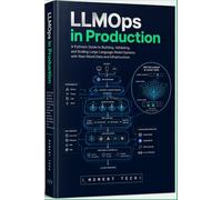 LLMOps in Production: A Hands-On Guide to Architecting, Deploying, and Scaling Reliable Large Language Model Applications with Python