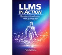 LLMs in Action: Mastering LLM Applications, Strategies for Prompting, Agents, and Production Deployment