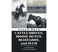 Lloyd Byra Cattle Drives, Moose Hunts, Blizzards, and Such (Tascabile)