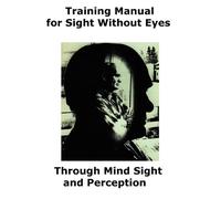 Sight Without Eyes Training Manual: Through Mind Sight and Perception