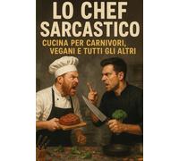 LO CHEF SARCASTICO: CUCINA PER CARNIVORI, VEGANI E TUTTI GLI ALTRI