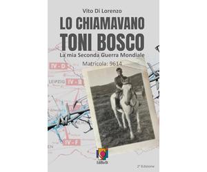LO CHIAMAVANO TONI BOSCO: La mia Seconda Guerra Mondiale Matricola: 9614
