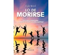 Lo de morirse: Guía para comprender la muerte, el duelo y la vida espiritual