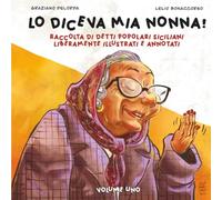 LO DICEVA MIA NONNA!: RACCOLTA DI DETTI POPOLARI SICILIANI LIBERAMENTE ILLUSTRATI E ANNOTATI