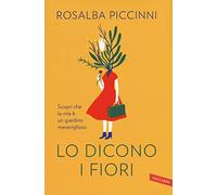 Lo dicono i fiori. Scopri che la vita è un giardino meraviglioso