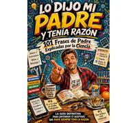 Lo Dijo Mi Padre y Tenía Razón - 101 Frases de Padre Explicadas por la Ciencia: La Guía Definitiva Para Entender (y Aceptar) Que Papá Siempre Tuvo Razón (Regalos Originales para Hombre)
