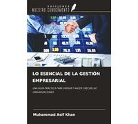 LO ESENCIAL DE LA GESTIÓN EMPRESARIAL: UNA GUÍA PRÁCTICA PARA DIRIGIR Y HACER CRECER LAS ORGANIZACIONES