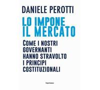 Lo impone il mercato. Come i nostri governanti hanno stravolto i principi costituzionali