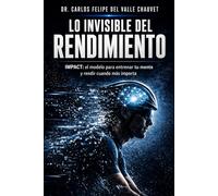 Lo invisible del rendimiento: IMPACT: el modelo para entrenar tu mente y rendir cuando más importa
