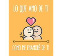 Lo Que Amo de Ti Como Me Enamoré de Ti: Regalo Para tu Pareja Aniversario Día de San Valentín