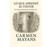 Lo que aprendí al volver: Un viaje de aprendizaje, pérdida y luz