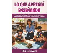 LO QUE APRENDÍ ENSEÑANDO: Relatos, anécdotas y reflexiones, sobre inclusión y diversidad que transforman la mirada docente y familiar