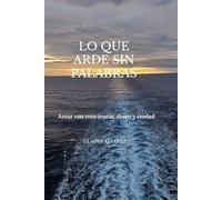 LO QUE ARDE SIN PALABRAS: Amar con conciencia, deseo y verdad
