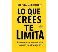 LO QUE CREAS TE LIMITA. Desmontando excusas, miedos y autosabotajes. Cómo identificar, cuestionar y superar las creencias limitantes que sabotean tu vida, tus decisiones y tu bienestar emocional.