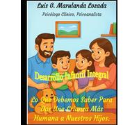Lo que Debemos Saber Para Dar una Crianza más Humana a Nuestros Hijos.: Desarrollo Infantil Integral