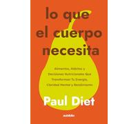 Lo que el cuerpo necesita: Alimentos, hábitos y decisiones nutricionales que transforman tu energía, claridad mental y rendimiento diario