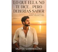 LO QUE ELLA NO TE DICE... PERO DEBERíAS SABER: Verdades que transforman hombres, relaciones y vidas