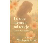 Lo Que Esconde Mi Reflejo: El Precio De No Elegirme: 2