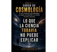 Lo que la ciencia todavía no puede explicar: CURSO DE COSMOLOGÍA: El viaje definitivo para comprender el origen, la estructura y el destino de toda la realidad