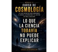 Lo que la ciencia todavía no puede explicar: CURSO DE COSMOLOGÍA: El viaje definitivo para comprender el origen, la estructura y el destino de toda la realidad