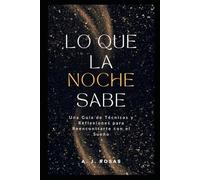 Lo que la Noche Sabe: Una guía de técnicas y reflexiones para reencontrarte con el sueño