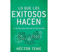 Lo que los exitosos hacen: El Método Para Duplicar Tus Resultados
