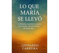 LO QUE MARIA SE LLEVO: LA HISTORIA EN PRIMERA PERSONA DEL HURACAN MAS DEVASTADOR DE PUERTO RICO