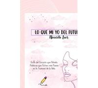 Lo que mi yo del Futuro necesitas leer.: Diario personal, agenda de ideas y de manifestaciones en las que hablare ocnmigo misma para crear una mejor version de mi misma.