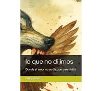 lo que no dijimos: Donde el amor no se dijo, pero se sintió
