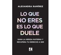 Lo que no eres es lo que duele: Sana la herida materna y recupera tu derecho a ser